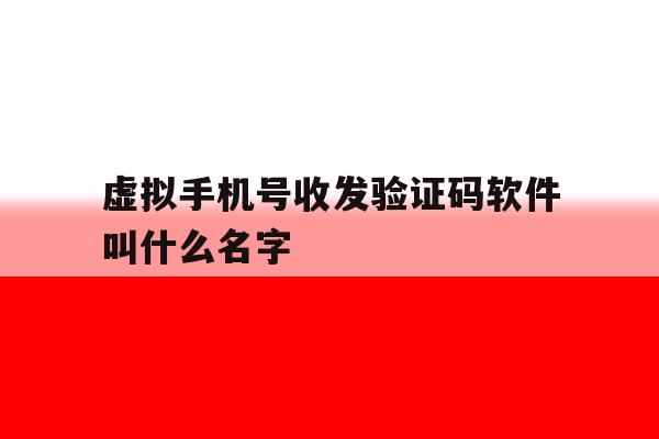 虚拟手机号收发验证码软件叫什么名字 虚拟手机号收发验证码软件叫什么名字