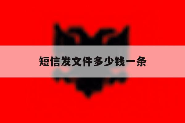 短信发文件多少钱一条 短信发文件多少钱一条