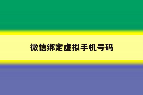 微信绑定虚拟手机号码 微信绑定虚拟手机号码