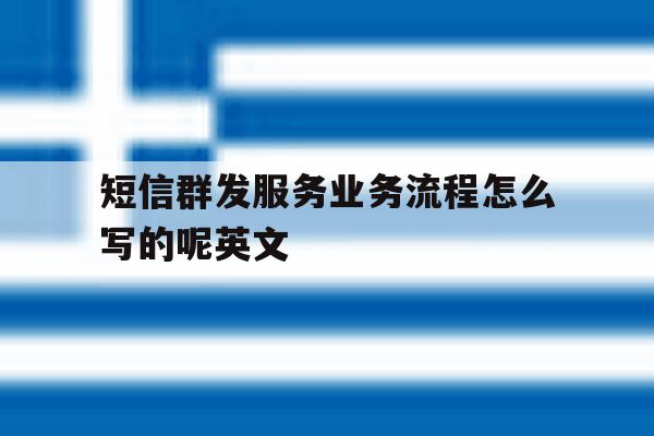 短信群发服务业务流程怎么写的呢英文 短信群发服务业务流程怎么写的呢英文