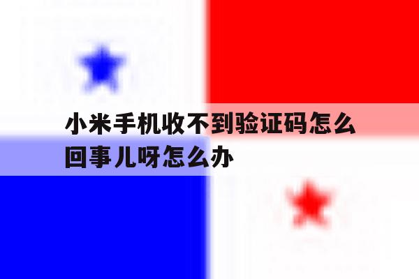 小米手机收不到验证码怎么回事儿呀怎么办 小米手机收不到验证码怎么回事儿呀怎么办