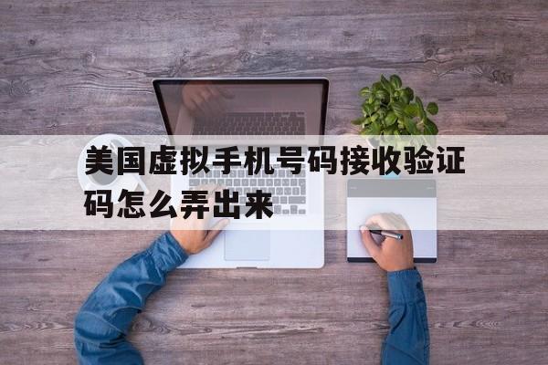 美国虚拟手机号码接收验证码怎么弄出来 美国虚拟手机号码接收验证码怎么弄出来