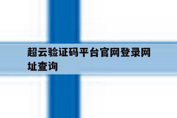 超云验证码平台官网登录网址查询 超云验证码平台官网登录网址查询