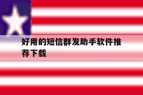 好用的短信群发助手软件推荐下载 好用的短信群发助手软件推荐下载