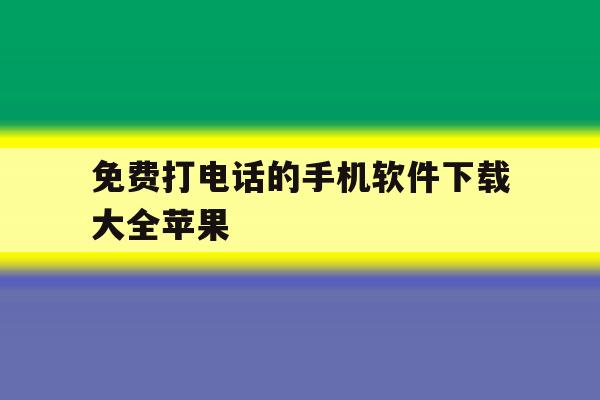 免费打电话的手机软件下载大全苹果 免费打电话的手机软件下载大全苹果