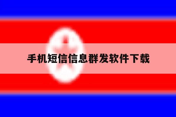 手机短信信息群发软件下载 手机短信信息群发软件下载