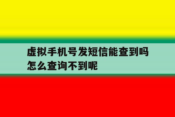 虚拟手机号发短信能查到吗怎么查询不到呢 虚拟手机号发短信能查到吗怎么查询不到呢