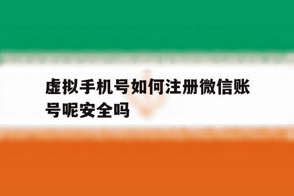 虚拟手机号如何注册微信账号呢安全吗 虚拟手机号如何注册微信账号呢安全吗