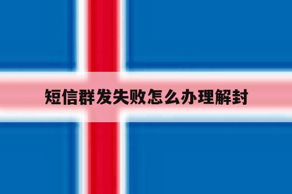 短信群发失败怎么办理解封 短信群发失败怎么办理解封