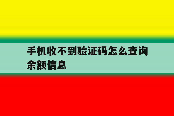 手机收不到验证码怎么查询余额信息 手机收不到验证码怎么查询余额信息