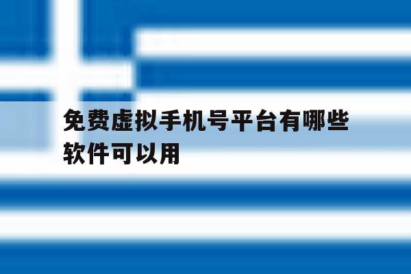 免费虚拟手机号平台有哪些软件可以用 免费虚拟手机号平台有哪些软件可以用