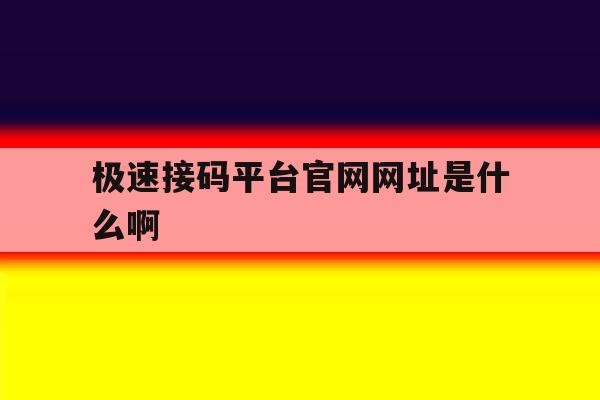 极速接码平台官网网址是什么啊 极速接码平台官网网址是什么啊