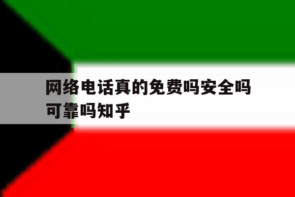网络电话真的免费吗安全吗可靠吗知乎 网络电话真的免费吗安全吗可靠吗知乎