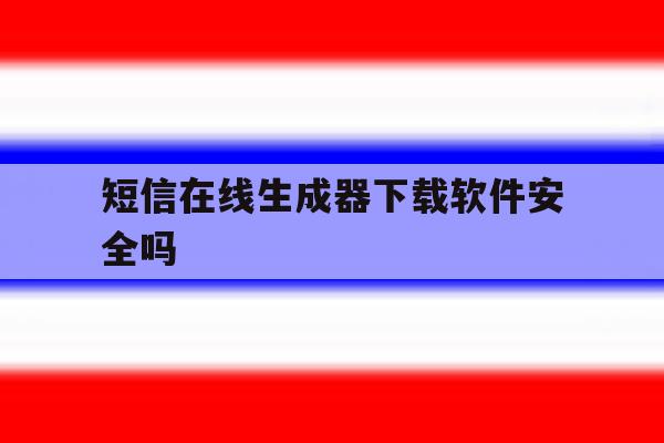 短信在线生成器下载软件安全吗 短信在线生成器下载软件安全吗