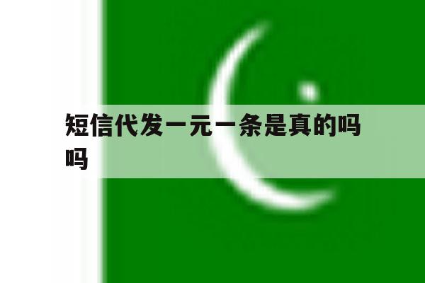 短信代发一元一条是真的吗吗 短信代发一元一条是真的吗吗