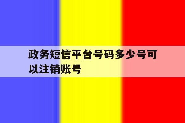 政务短信平台号码多少号可以注销账号 政务短信平台号码多少号可以注销账号