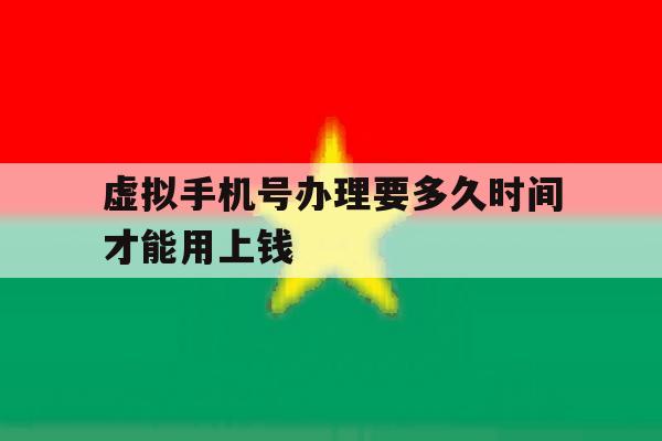 虚拟手机号办理要多久时间才能用上钱 虚拟手机号办理要多久时间才能用上钱