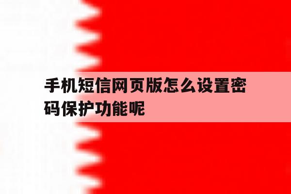 手机短信网页版怎么设置密码保护功能呢 手机短信网页版怎么设置密码保护功能呢
