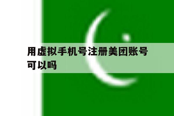 用虚拟手机号注册美团账号可以吗