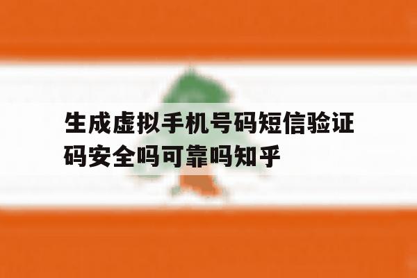 生成虚拟手机号码短信验证码安全吗可靠吗知乎 生成虚拟手机号码短信验证码安全吗可靠吗知乎