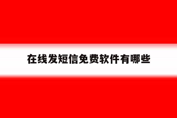 在线发短信免费软件有哪些 在线发短信免费软件有哪些