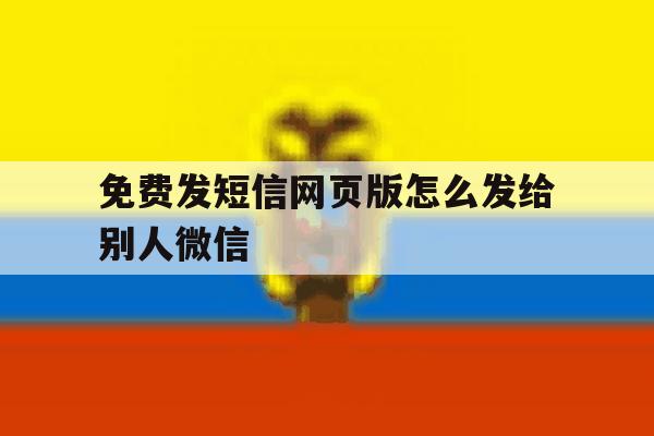 免费发短信网页版怎么发给别人微信 免费发短信网页版怎么发给别人微信