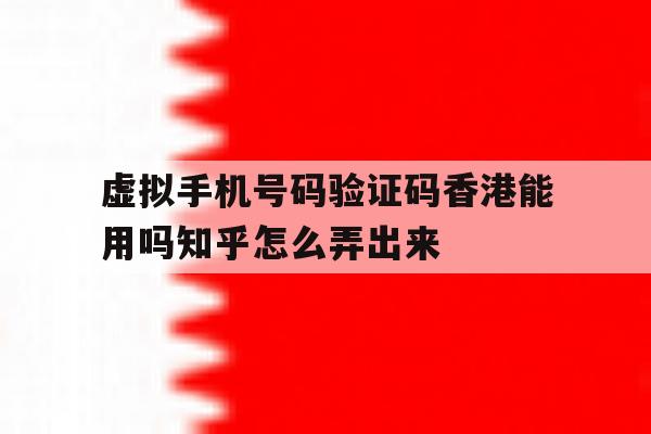 虚拟手机号码验证码香港能用吗知乎怎么弄出来 虚拟手机号码验证码香港能用吗知乎怎么弄出来