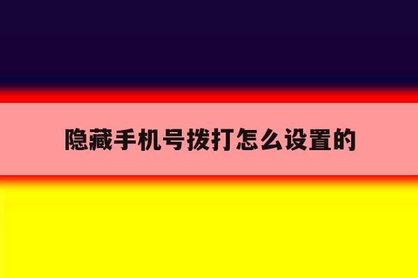 隐藏手机号拨打怎么设置的 隐藏手机号拨打怎么设置的