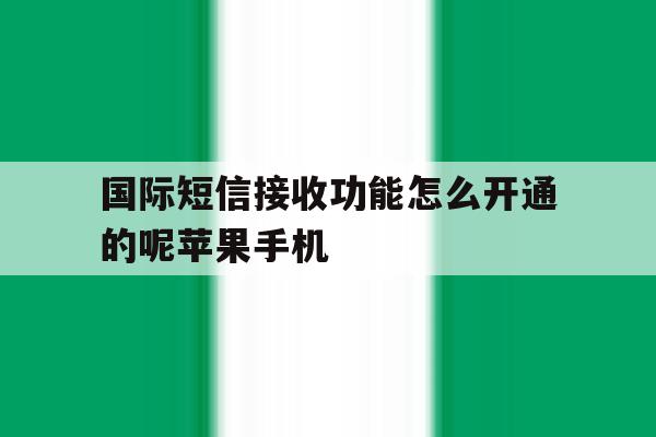 国际短信接收功能怎么开通的呢苹果手机 国际短信接收功能怎么开通的呢苹果手机