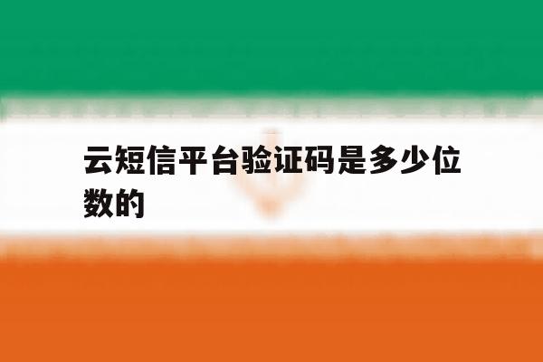 云短信平台验证码是多少位数的 云短信平台验证码是多少位数的