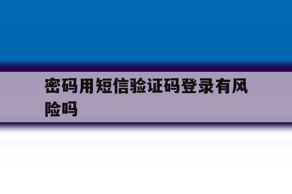 密码用短信验证码登录有风险吗