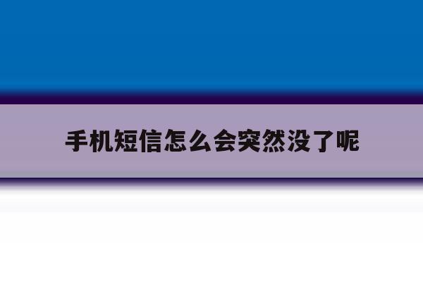 手机短信怎么会突然没了呢 手机短信怎么会突然没了呢