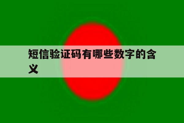 短信验证码有哪些数字的含义 短信验证码有哪些数字的含义