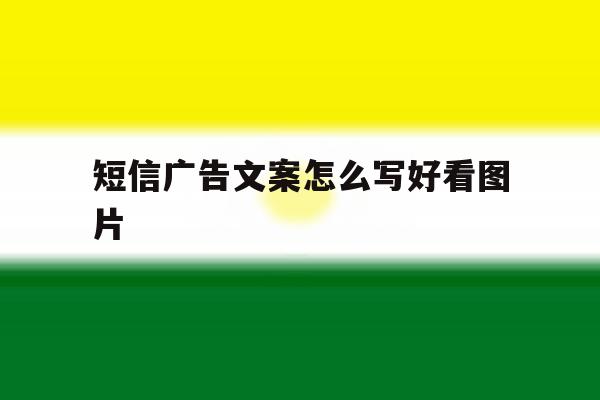 短信广告文案怎么写好看图片 短信广告文案怎么写好看图片