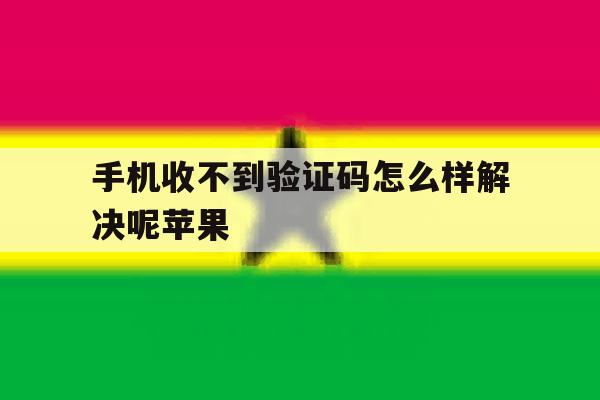 手机收不到验证码怎么样解决呢苹果 手机收不到验证码怎么样解决呢苹果