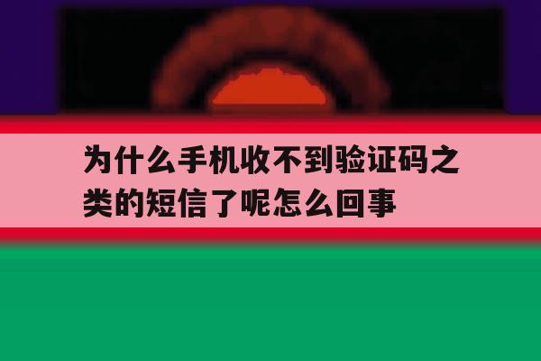 为什么手机收不到验证码之类的短信了呢怎么回事 为什么手机收不到验证码之类的短信了呢怎么回事