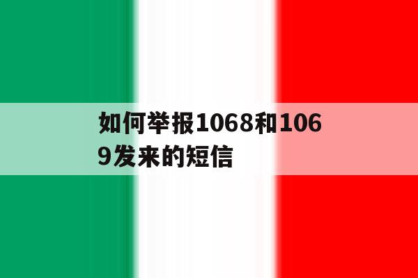 如何举报1068和1069发来的短信 如何举报1068和1069发来的短信