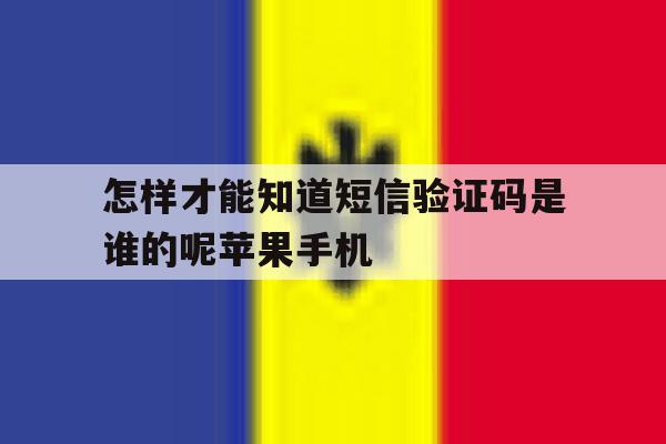 怎样才能知道短信验证码是谁的呢苹果手机 怎样才能知道短信验证码是谁的呢苹果手机