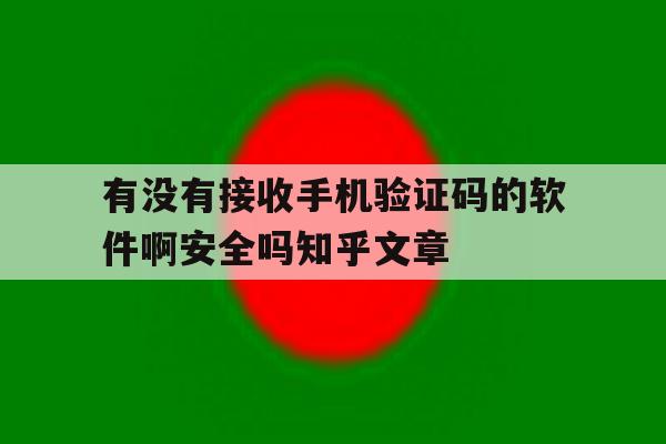 有没有接收手机验证码的软件啊安全吗知乎文章 有没有接收手机验证码的软件啊安全吗知乎文章