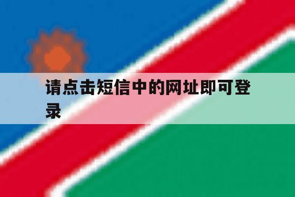 请点击短信中的网址即可登录