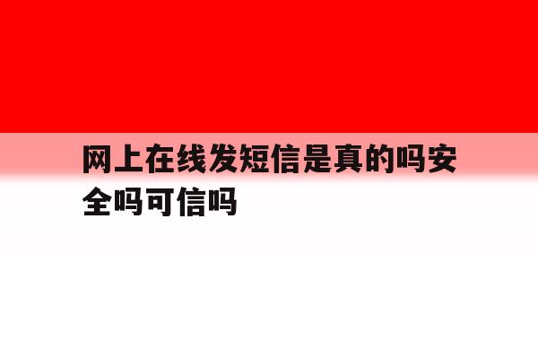 网上在线发短信是真的吗安全吗可信吗 网上在线发短信是真的吗安全吗可信吗
