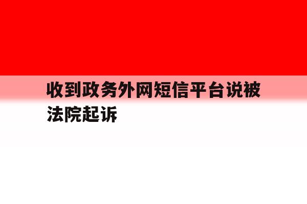 收到政务外网短信平台说被法院起诉 收到政务外网短信平台说被法院起诉