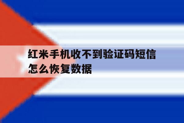 红米手机收不到验证码短信怎么恢复数据 红米手机收不到验证码短信怎么恢复数据