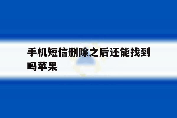 手机短信删除之后还能找到吗苹果 手机短信删除之后还能找到吗苹果