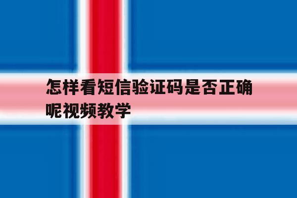 怎样看短信验证码是否正确呢视频教学 怎样看短信验证码是否正确呢视频教学