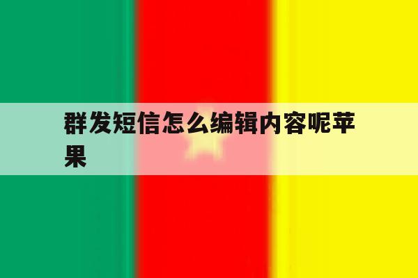 群发短信怎么编辑内容呢苹果 群发短信怎么编辑内容呢苹果