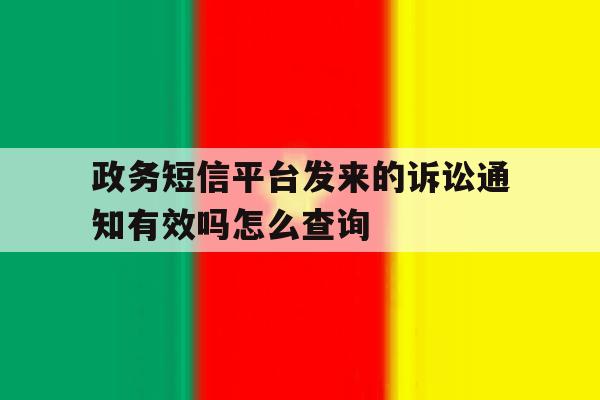 政务短信平台发来的诉讼通知有效吗怎么查询 政务短信平台发来的诉讼通知有效吗怎么查询