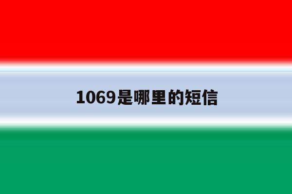 1069是哪里的短信 1069是哪里的短信