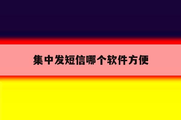 集中发短信哪个软件方便 集中发短信哪个软件方便