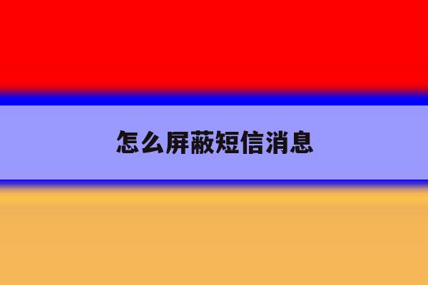 怎么屏蔽短信消息 怎么屏蔽短信消息